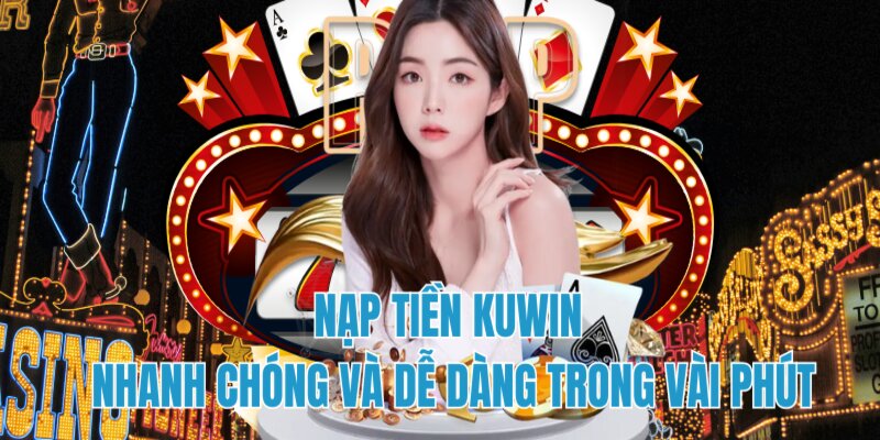 Nạp Tiền Kuwin Giới thiệu nạp tiền Kuwin nhanh chóng tiện lợi