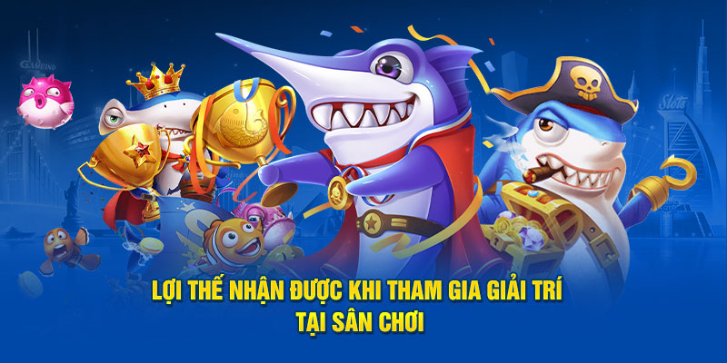 bắn cá kuwin Lợi thế nhận được khi tham gia giải trí tại sân chơi