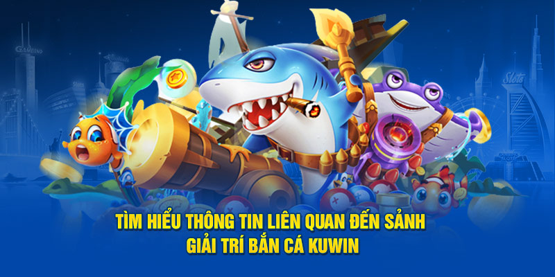 bắn cá kuwin Tìm hiểu thông tin liên quan đến sảnh giải trí bắn cá Kuwin